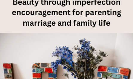 Beauty through imperfection encouragement for parenting marriage and family life