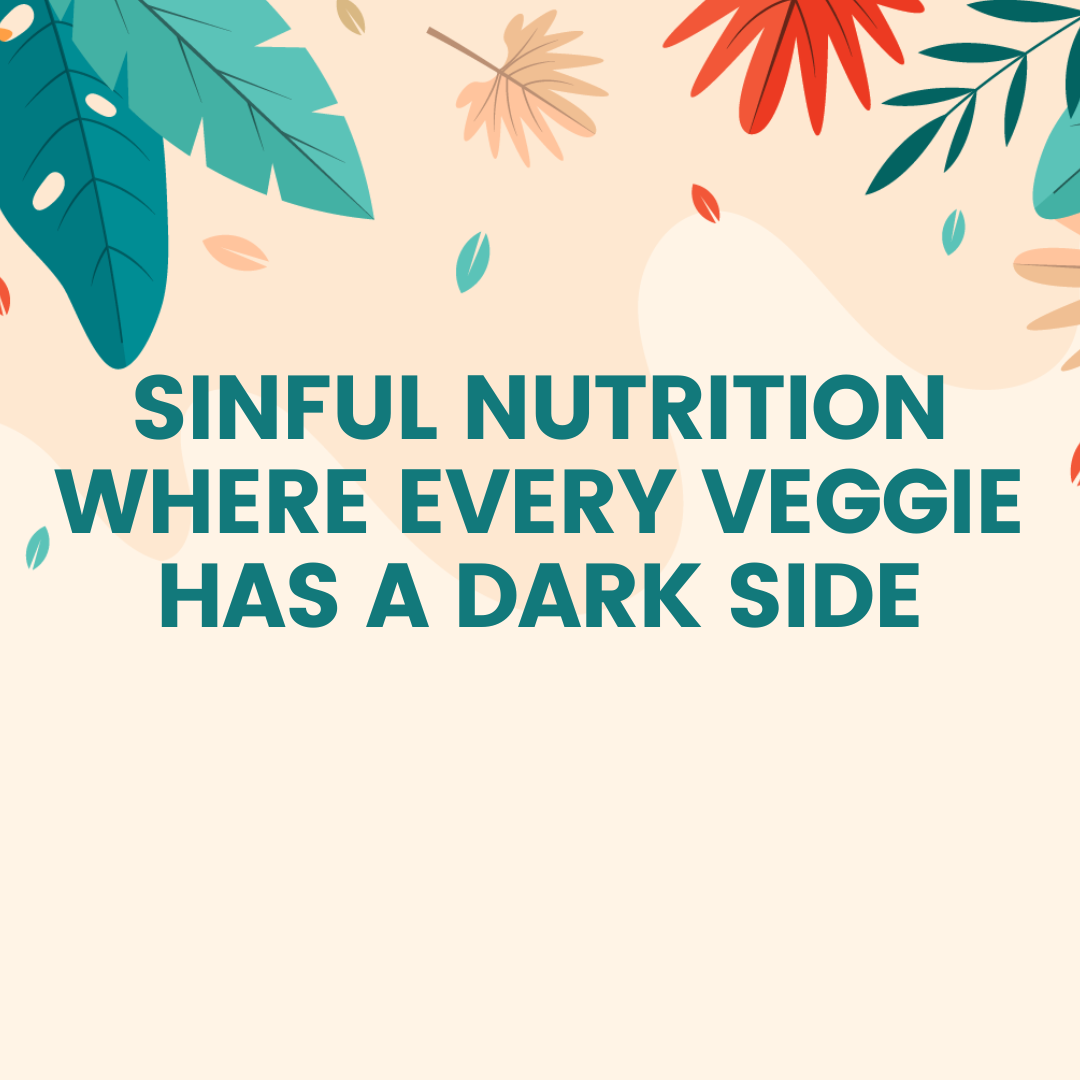 Sinful nutrition where every veggie has a dark side