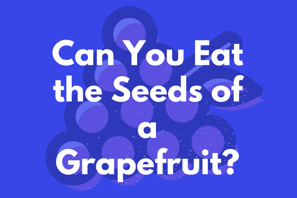Can You Eat the Seeds of a Grapefruit?