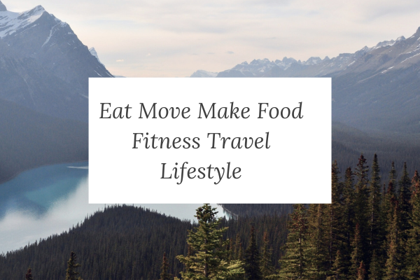 Eat Move Make Food Fitness Travel Lifestyle: Embracing a Holistic Lifestyle of Food, Fitness, and Travel