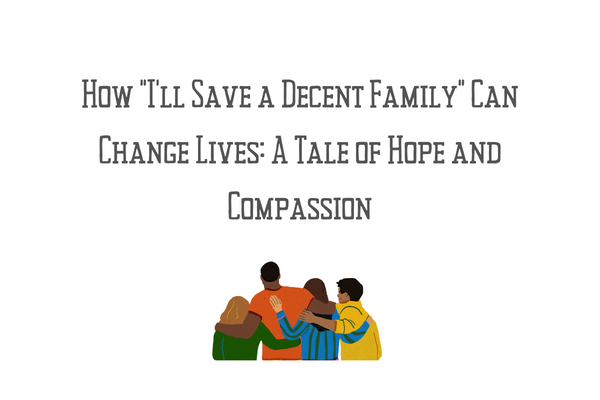 How “I’ll Save a Decent Family” Can Change Lives: A Tale of Hope and Compassion