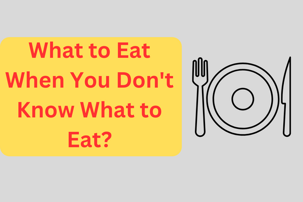What to Eat When You Don’t Know What to Eat?