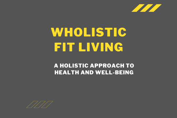 Wholistic Fit Living: A Holistic Approach to Health and Well-being