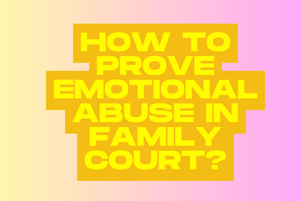 How to Prove Emotional Abuse in Family Court?