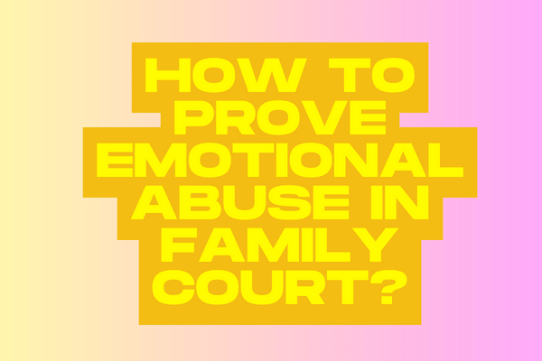 How To Prove Emotional Abuse In Family Court