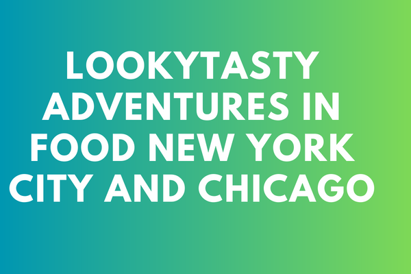 Lookytasty Adventures in Food New York City and Chicago