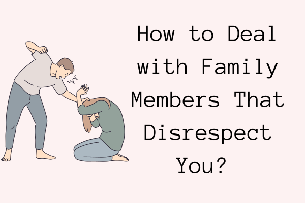 How to Deal with Family Members That Disrespect You? 5 Important Questions