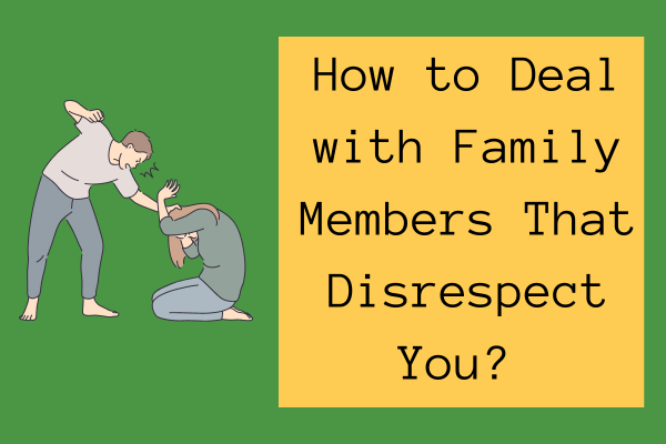 How to Deal with Family Members That Disrespect You?