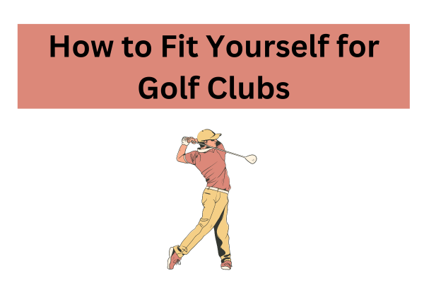 Guide on How to Fit Yourself for Golf Clubs: 10 Important FAQs