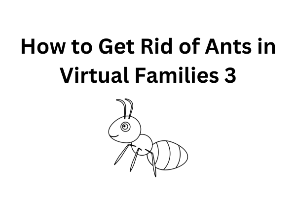 How to Get Rid of Ants in Virtual Families 3?