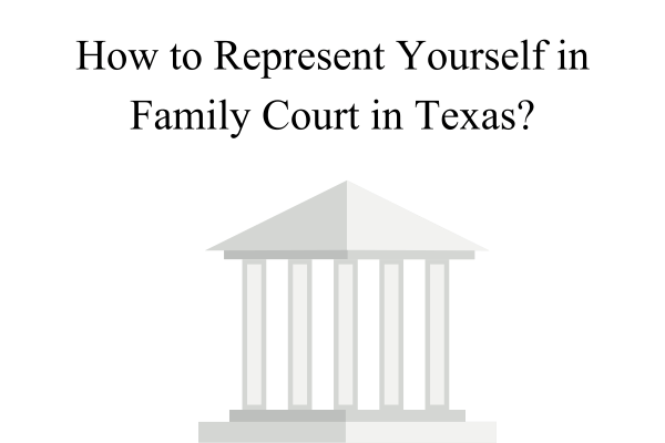 How to Represent Yourself in Family Court in Texas?
