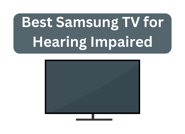 The Best Samsung TV for Hearing Impaired: A Comprehensive Guide